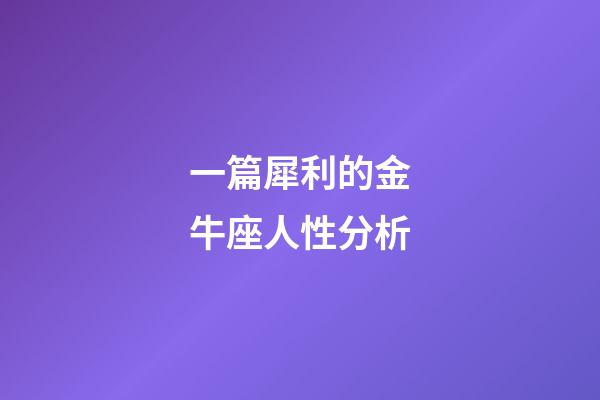 一篇犀利的金牛座人性分析-第1張-星座運勢-玄機派