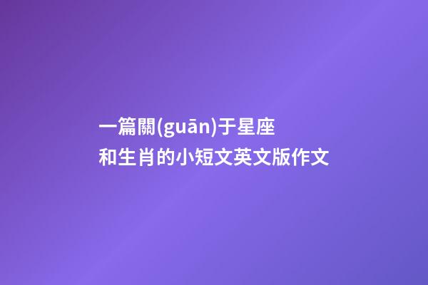 一篇關(guān)于星座和生肖的小短文英文版作文-第1張-星座運(yùn)勢(shì)-玄機(jī)派