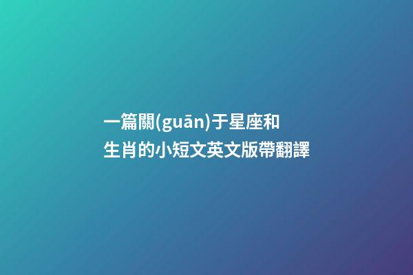 一篇關(guān)于星座和生肖的小短文英文版帶翻譯-第1張-星座運勢-玄機派