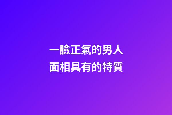 一臉正氣的男人面相具有的特質