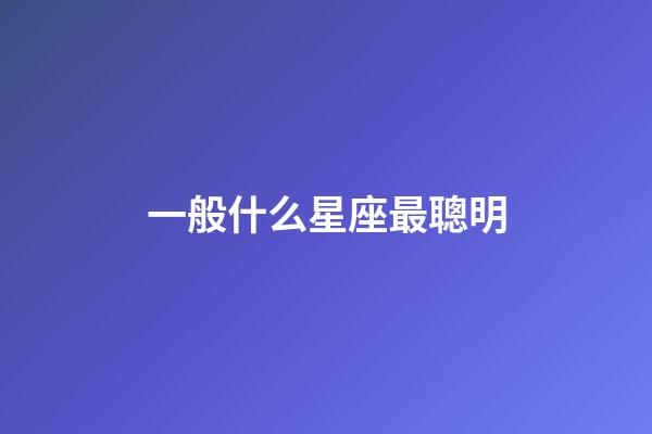一般什么星座最聰明-第1張-星座運勢-玄機派