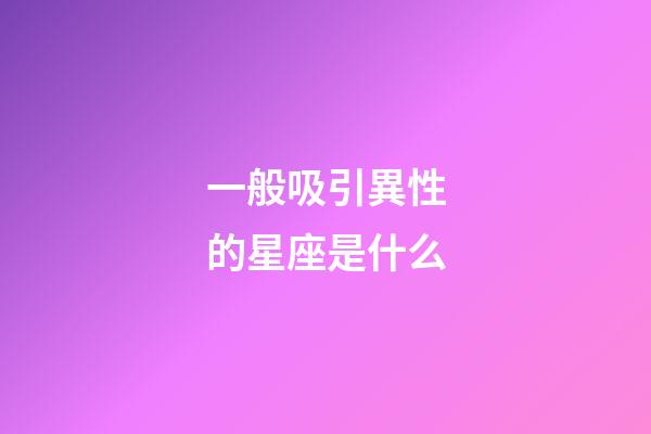一般吸引異性的星座是什么-第1張-星座運(yùn)勢-玄機(jī)派