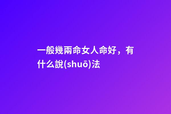 一般幾兩命女人命好，有什么說(shuō)法