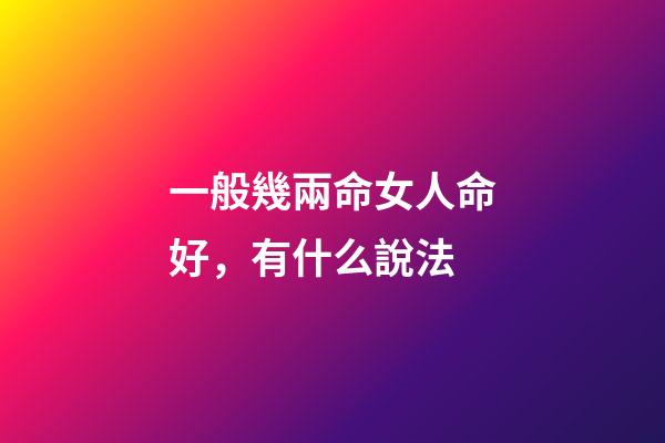 一般幾兩命女人命好，有什么說法