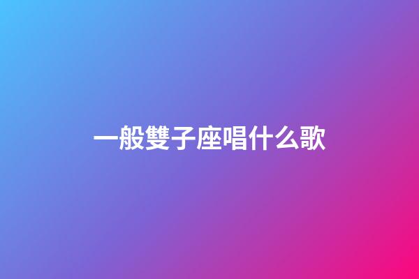 一般雙子座唱什么歌-第1張-星座運勢-玄機派