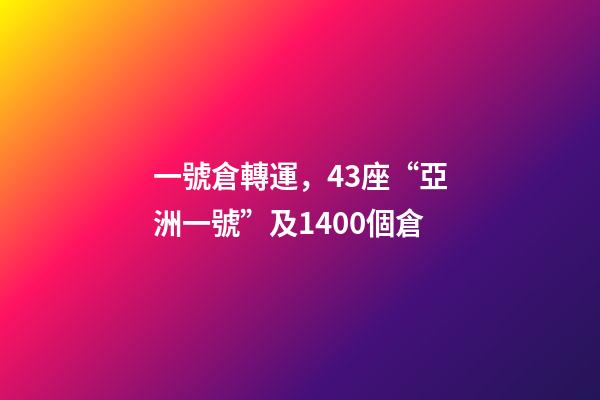 一號倉轉運，43座“亞洲一號”及1400個倉-第1張-觀點-玄機派