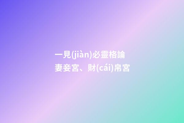 一見(jiàn)必靈格論妻妾宮、財(cái)帛宮