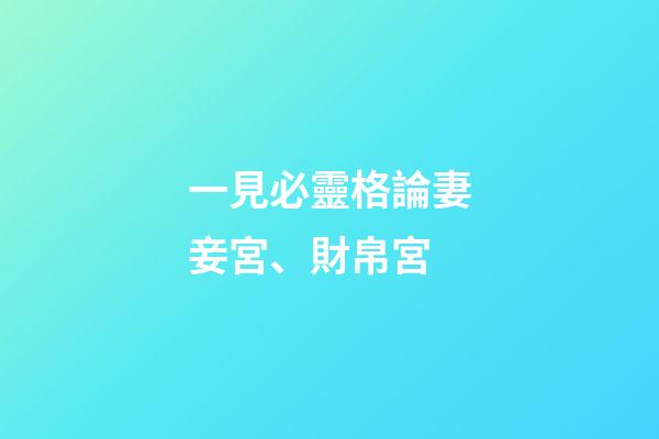 一見必靈格論妻妾宮、財帛宮