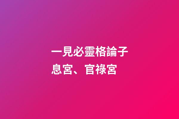 一見必靈格論子息宮、官祿宮