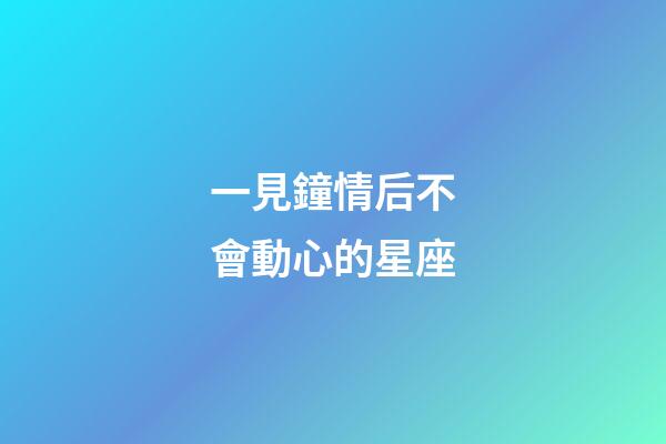 一見鐘情后不會動心的星座-第1張-星座運勢-玄機派