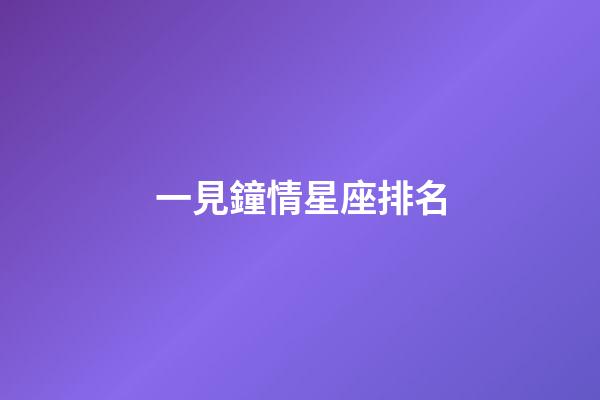 一見鐘情星座排名-第1張-星座運勢-玄機派
