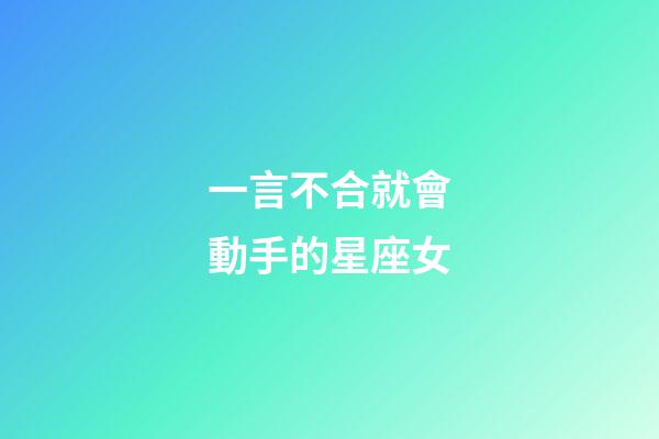 一言不合就會動手的星座女