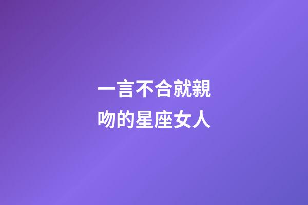 一言不合就親吻的星座女人-第1張-星座運勢-玄機派