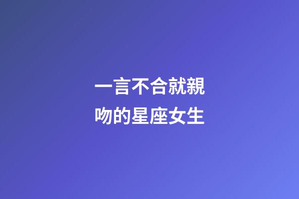 一言不合就親吻的星座女生-第1張-星座運勢-玄機派