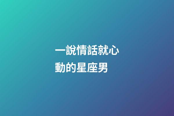 一說情話就心動的星座男-第1張-星座運勢-玄機派