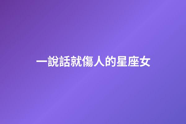 一說話就傷人的星座女-第1張-星座運勢-玄機派