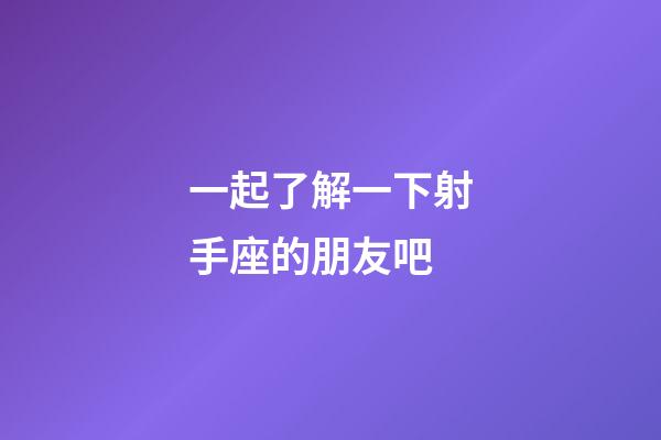 一起了解一下射手座的朋友吧-第1張-星座運勢-玄機派