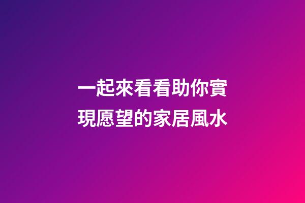 一起來看看助你實現愿望的家居風水
