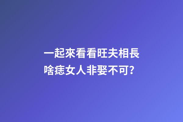 一起來看看旺夫相長啥痣女人非娶不可？