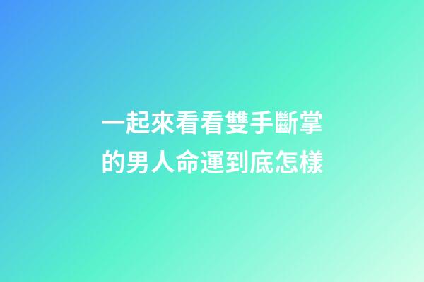 一起來看看雙手斷掌的男人命運到底怎樣
