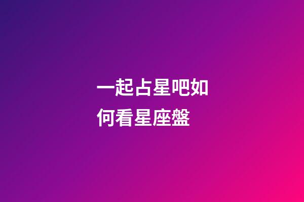 一起占星吧如何看星座盤-第1張-星座運勢-玄機派