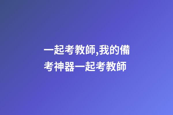 一起考教師,我的備考神器一起考教師-第1張-觀點-玄機派