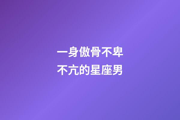 一身傲骨不卑不亢的星座男-第1張-星座運勢-玄機派