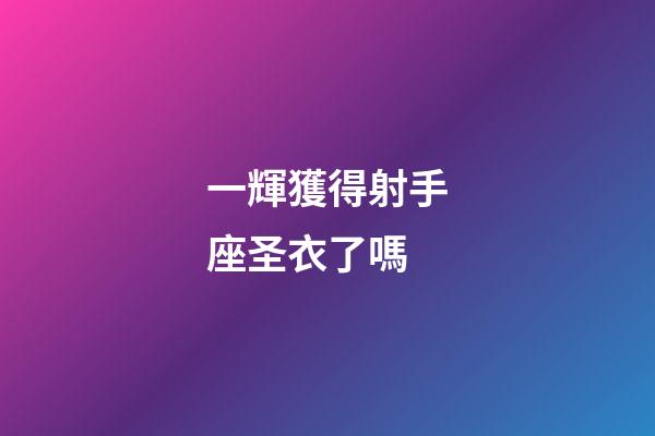 一輝獲得射手座圣衣了嗎-第1張-星座運(yùn)勢(shì)-玄機(jī)派