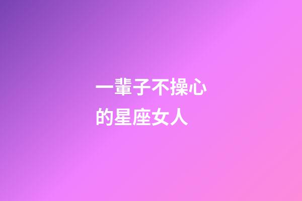 一輩子不操心的星座女人-第1張-星座運勢-玄機派