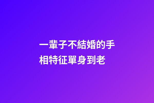 一輩子不結婚的手相特征單身到老