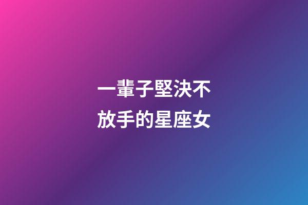 一輩子堅決不放手的星座女-第1張-星座運勢-玄機派