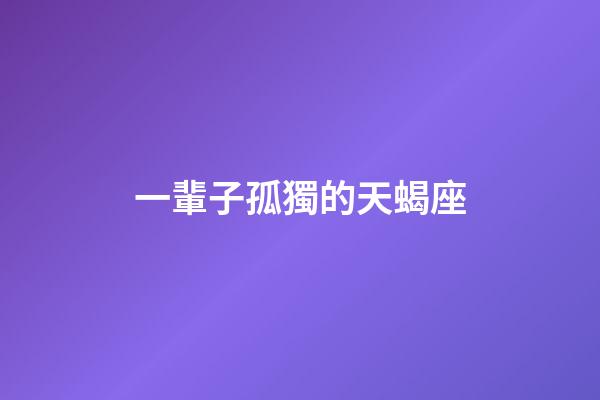 一輩子孤獨的天蝎座-第1張-星座運勢-玄機派