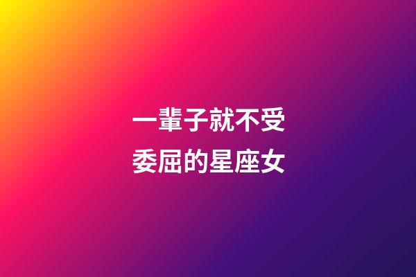 一輩子就不受委屈的星座女-第1張-星座運勢-玄機派