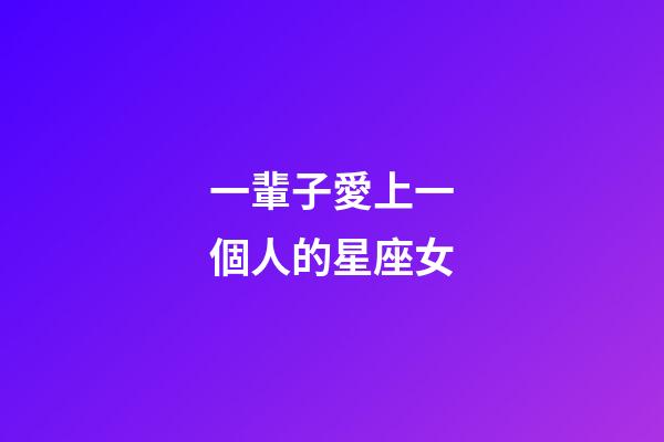 一輩子愛上一個人的星座女-第1張-星座運勢-玄機派