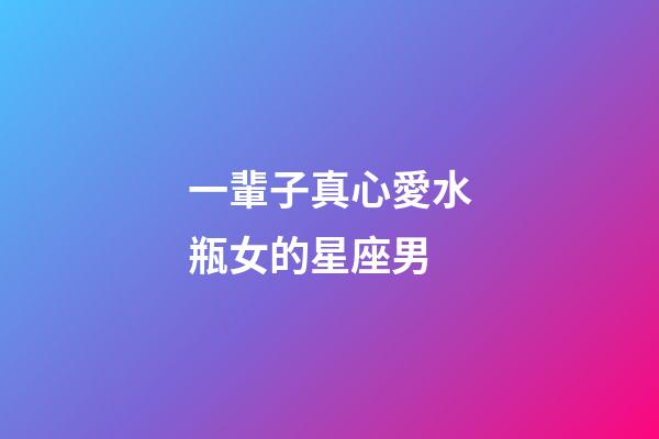 一輩子真心愛水瓶女的星座男-第1張-星座運勢-玄機派