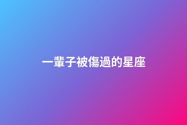 一輩子被傷過的星座-第1張-星座運勢-玄機(jī)派
