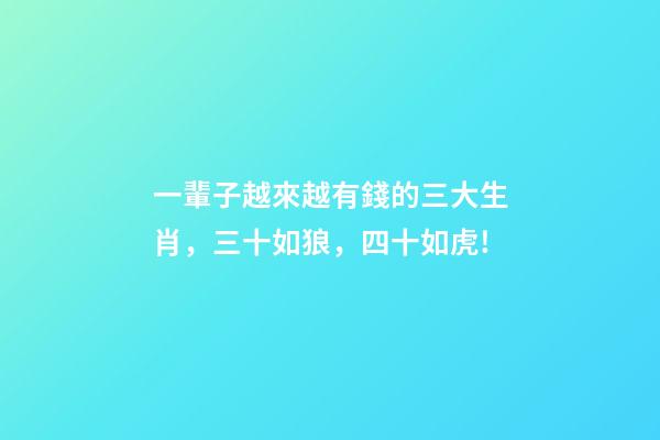 一輩子越來越有錢的三大生肖，三十如狼，四十如虎!-第1張-觀點(diǎn)-玄機(jī)派
