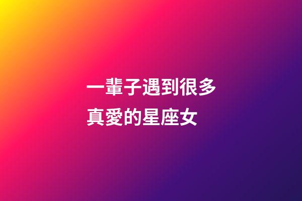 一輩子遇到很多真愛的星座女-第1張-星座運勢-玄機派