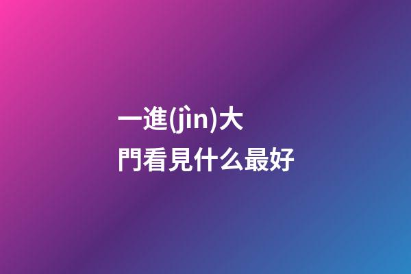 一進(jìn)大門看見什么最好
