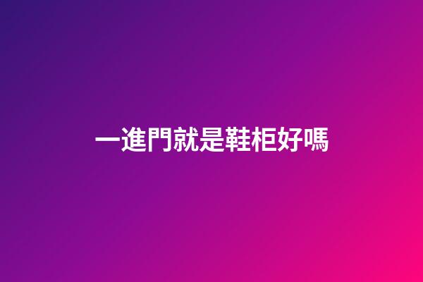 一進門就是鞋柜好嗎