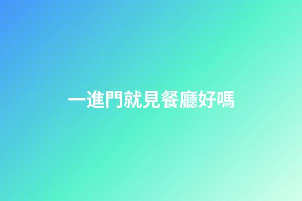 一進門就見餐廳好嗎?