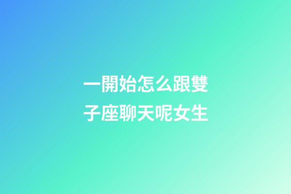 一開始怎么跟雙子座聊天呢女生-第1張-星座運勢-玄機派