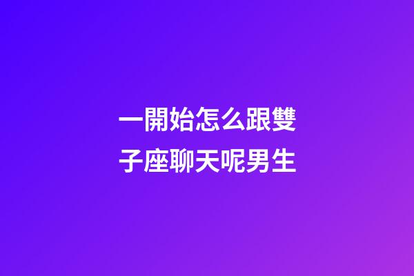 一開始怎么跟雙子座聊天呢男生-第1張-星座運(yùn)勢(shì)-玄機(jī)派