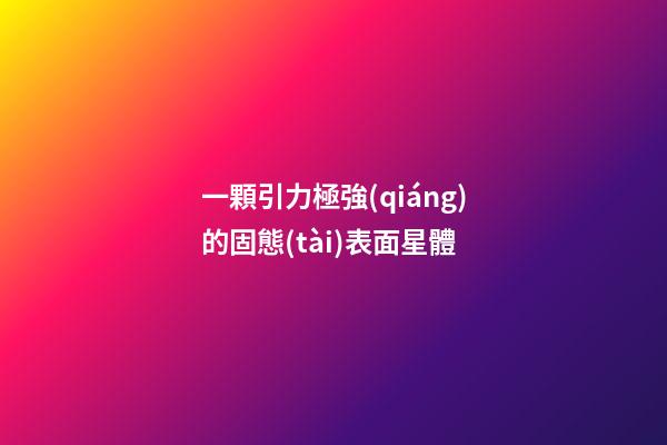 一顆引力極強(qiáng)的固態(tài)表面星體-第1張-星座運(yùn)勢-玄機(jī)派