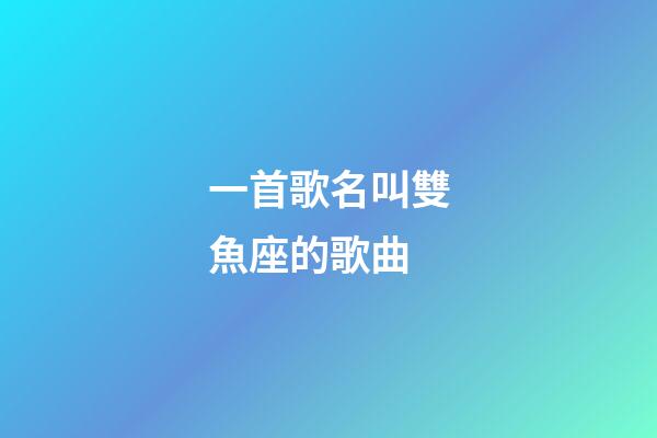 一首歌名叫雙魚座的歌曲-第1張-星座運勢-玄機派
