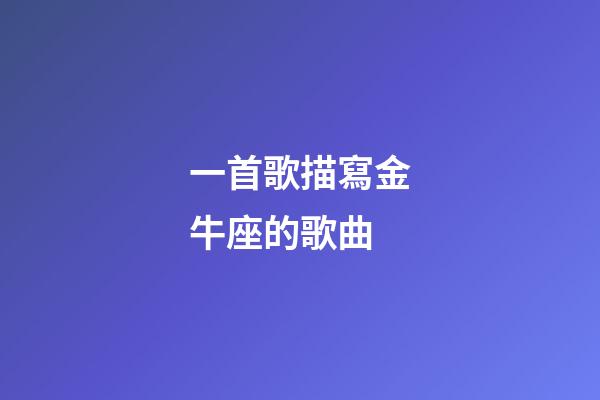 一首歌描寫金牛座的歌曲-第1張-星座運勢-玄機派