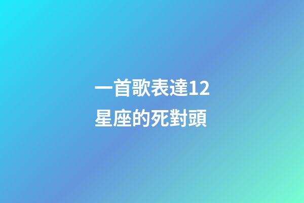 一首歌表達12星座的死對頭-第1張-星座運勢-玄機派