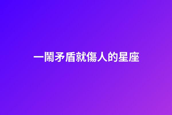 一鬧矛盾就傷人的星座-第1張-星座運勢-玄機派