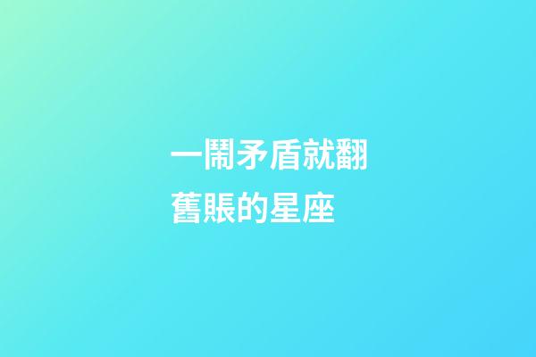 一鬧矛盾就翻舊賬的星座-第1張-星座運勢-玄機派