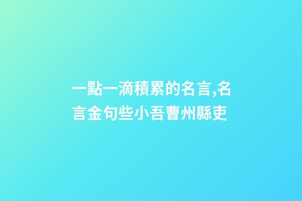 一點一滴積累的名言,名言金句些小吾曹州縣吏-第1張-觀點-玄機派
